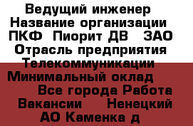 Ведущий инженер › Название организации ­ ПКФ "Пиорит-ДВ", ЗАО › Отрасль предприятия ­ Телекоммуникации › Минимальный оклад ­ 40 000 - Все города Работа » Вакансии   . Ненецкий АО,Каменка д.